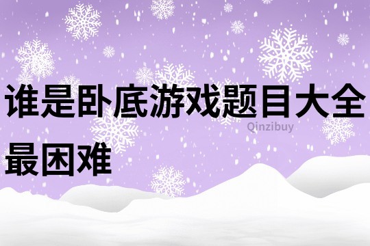 誰是臥底游戲題目大全最困難