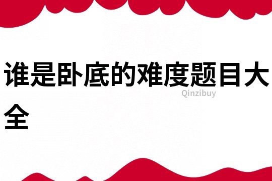 誰是臥底的難度題目大全