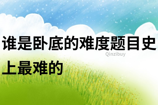 誰是臥底的難度題目史上最難的