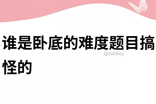誰是臥底的難度題目搞怪的