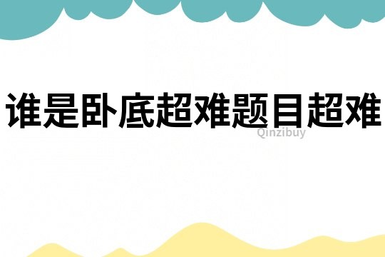 誰是臥底超難題目超難