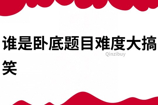 誰是臥底題目難度大搞笑