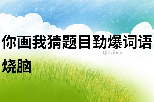 你畫我猜題目勁爆詞語燒腦