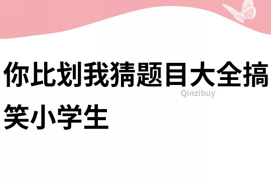 你比劃我猜題目大全搞笑小學生