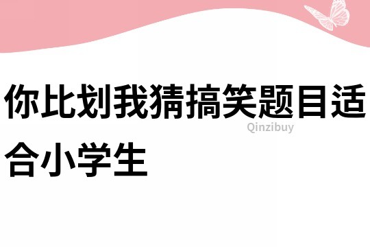 你比劃我猜搞笑題目適合小學(xué)生