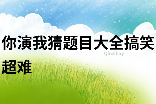 你演我猜題目大全搞笑超難